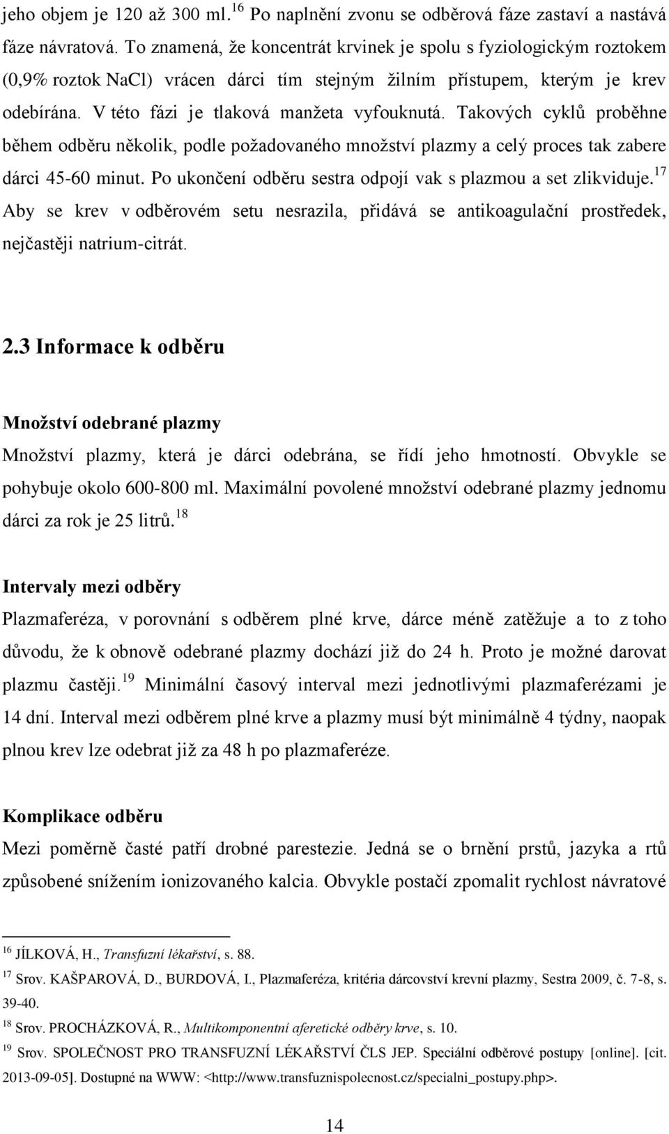 Takových cyklů proběhne během odběru několik, podle požadovaného množství plazmy a celý proces tak zabere dárci 45-60 minut. Po ukončení odběru sestra odpojí vak s plazmou a set zlikviduje.