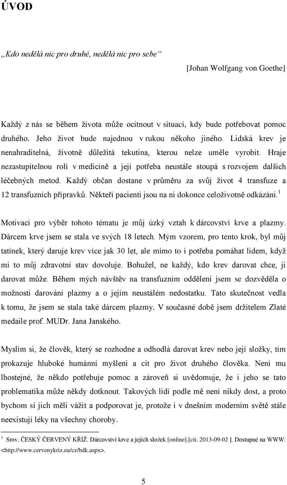 Hraje nezastupitelnou roli v medicíně a její potřeba neustále stoupá s rozvojem dalších léčebných metod. Každý občan dostane v průměru za svůj život 4 transfuze a 12 transfuzních přípravků.