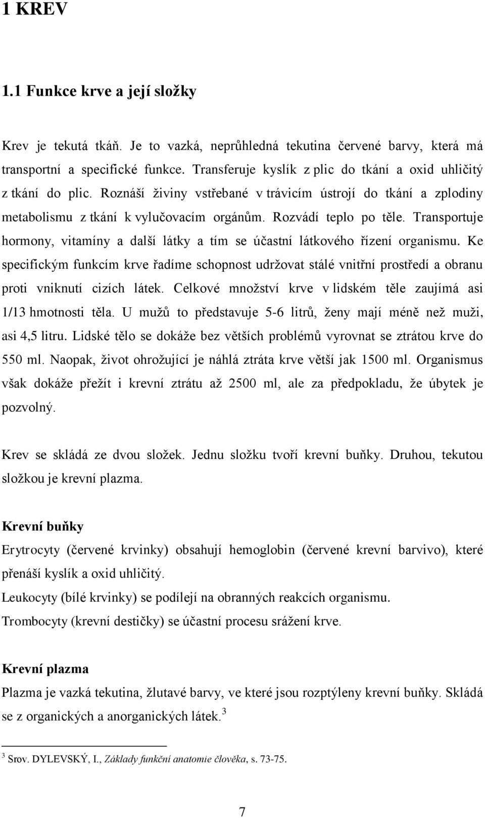 Transportuje hormony, vitamíny a další látky a tím se účastní látkového řízení organismu.