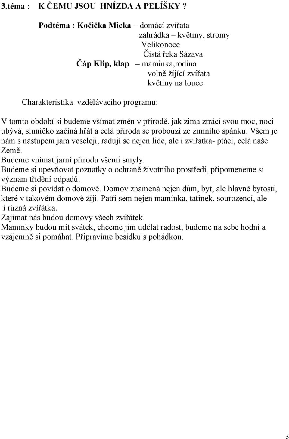 V tomto období si budeme všímat změn v přírodě, jak zima ztrácí svou moc, noci ubývá, sluníčko začíná hřát a celá příroda se probouzí ze zimního spánku.