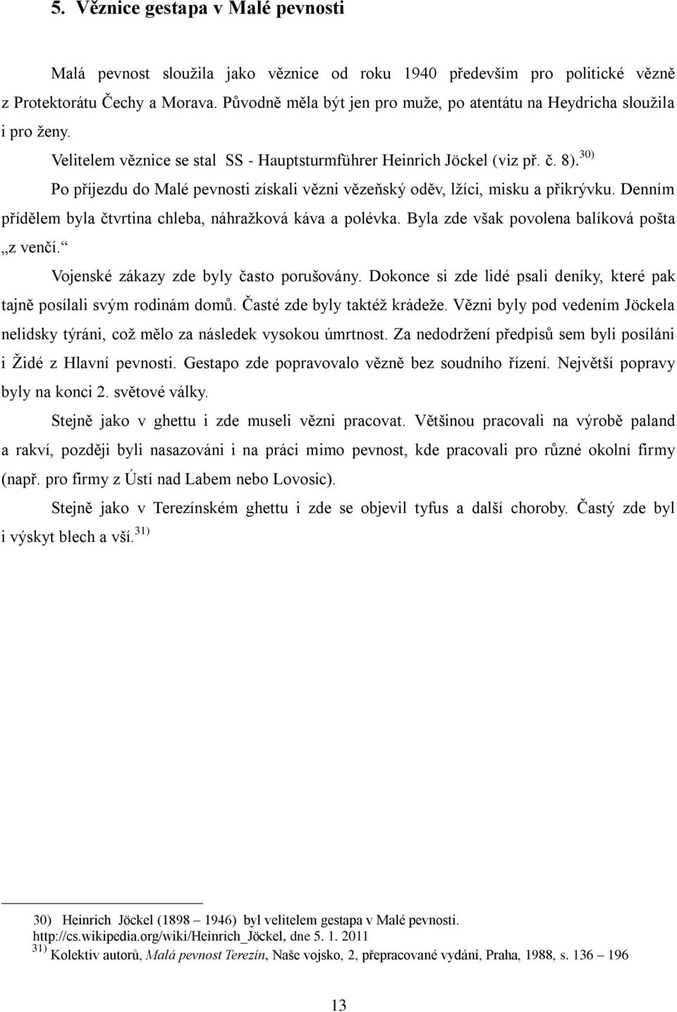 30) Po příjezdu do Malé pevnosti získali vězni vězeňský oděv, lžíci, misku a přikrývku. Denním přídělem byla čtvrtina chleba, náhražková káva a polévka. Byla zde však povolena balíková pošta z venčí.