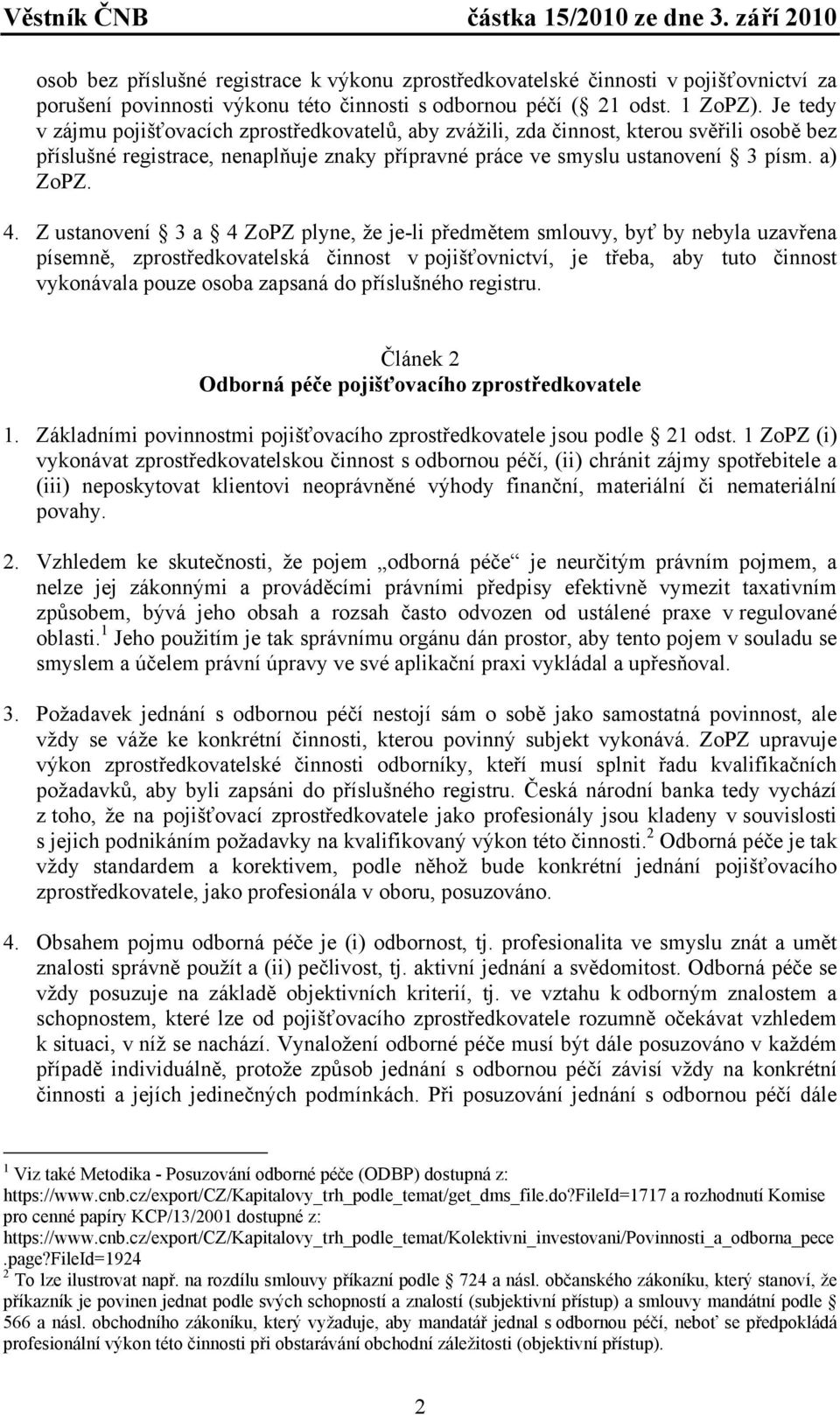 Z ustanovení 3 a 4 ZoPZ plyne, že je-li předmětem smlouvy, byť by nebyla uzavřena písemně, zprostředkovatelská činnost v pojišťovnictví, je třeba, aby tuto činnost vykonávala pouze osoba zapsaná do