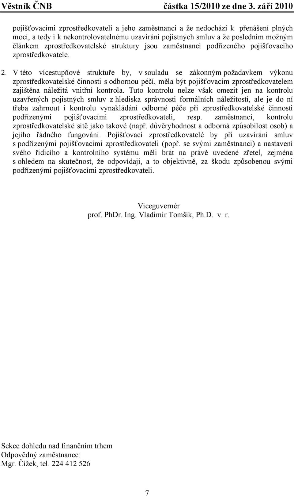 V této vícestupňové struktuře by, v souladu se zákonným požadavkem výkonu zprostředkovatelské činnosti s odbornou péčí, měla být pojišťovacím zprostředkovatelem zajištěna náležitá vnitřní kontrola.