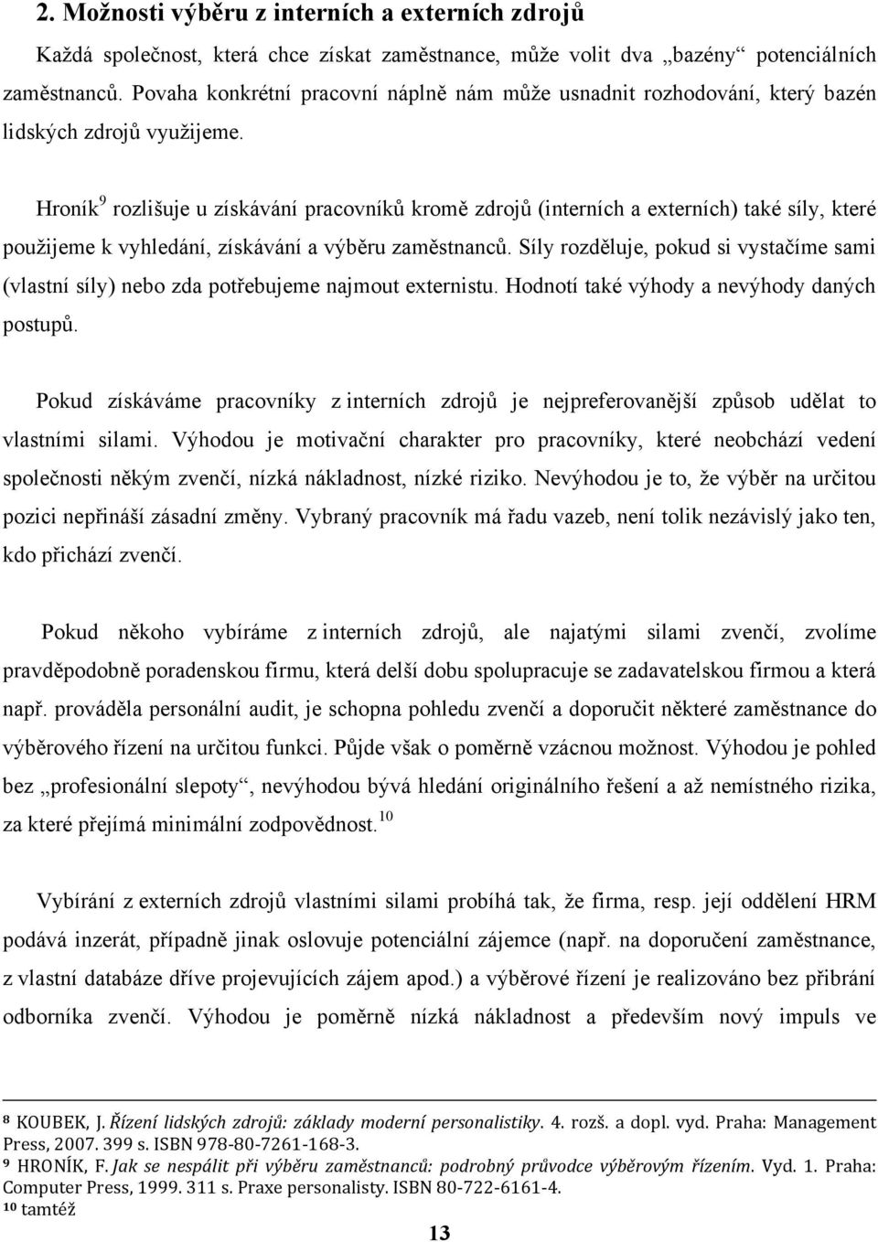 Hroník 9 rozlišuje u získávání pracovníků kromě zdrojů (interních a externích) také síly, které pouţijeme k vyhledání, získávání a výběru zaměstnanců.