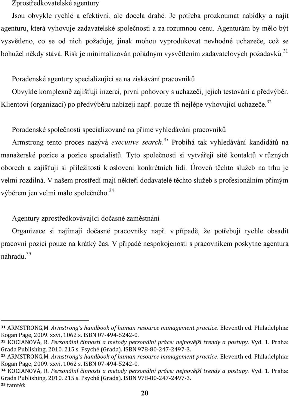 31 Poradenské agentury specializující se na získávání pracovníků Obvykle komplexně zajišťují inzerci, první pohovory s uchazeči, jejich testování a předvýběr.