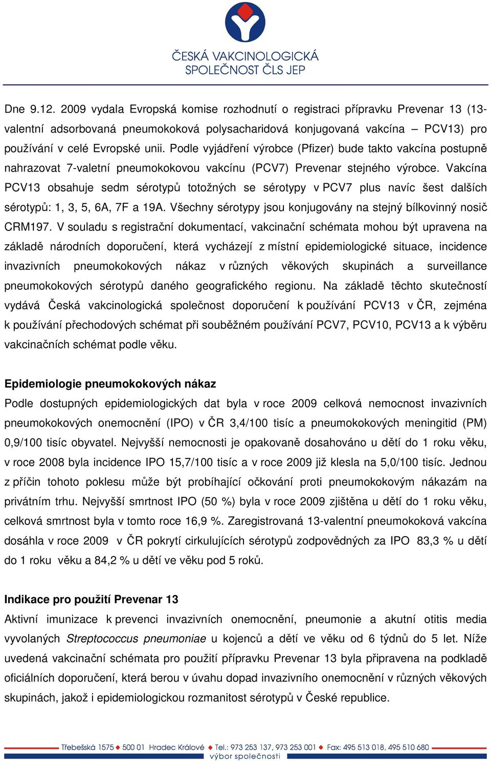 Podle vyjádření výrobce (Pfizer) bude takto vakcína postupně nahrazovat 7-valetní pneumokokovou vakcínu (PCV7) Prevenar stejného výrobce.