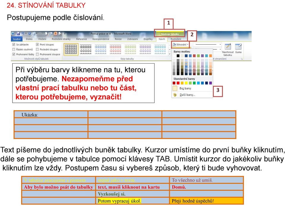 Kurzor umístíme do první buňky kliknutím, dále se pohybujeme v tabulce pomocí klávesy TAB. Umístit kurzor do jakékoliv buňky kliknutím lze vždy.