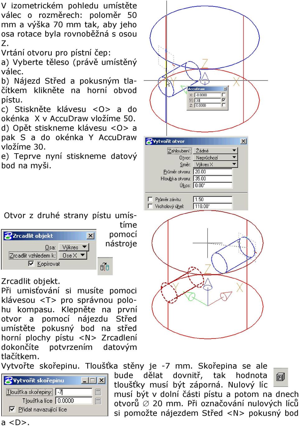 d) Opět stiskneme klávesu <O> a pak S a do okénka Y AccuDraw vložíme 30. e) Teprve nyní stiskneme datový bod na myši. Otvor z druhé strany pístu umístíme pomocí nástroje Zrcadlit objekt.