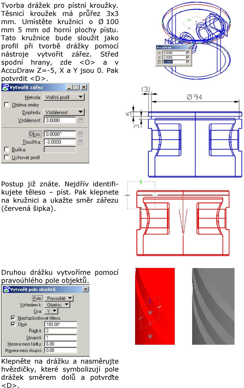 Střed spodní hrany, zde <O> a v AccuDraw Z=-5, X a Y jsou 0. Pak potvrdit <D>. Postup již znáte. Nejdřív identifikujete těleso píst.