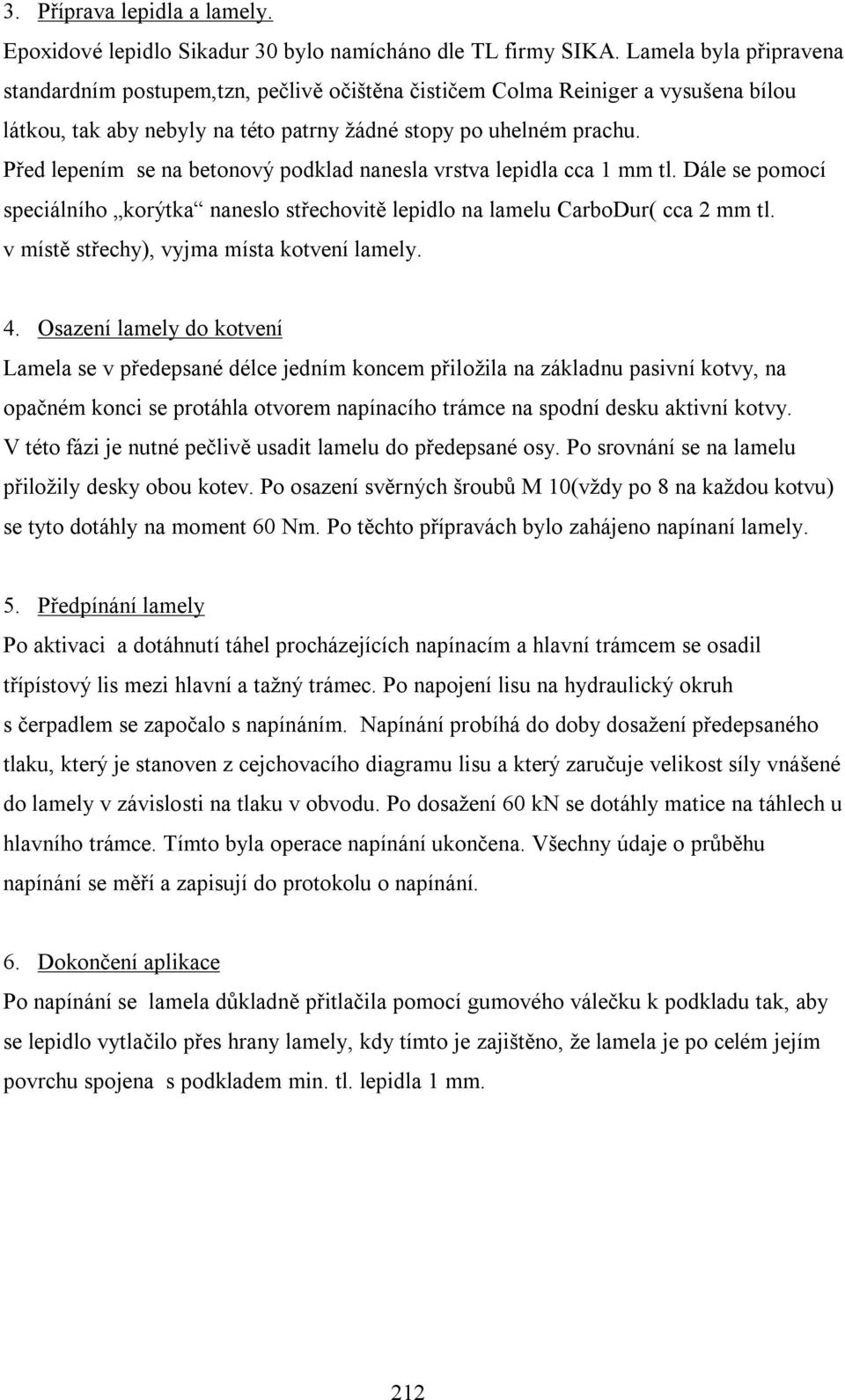 Před lepením se na betonový podklad nanesla vrstva lepidla cca 1 mm tl. Dále se pomocí speciálního korýtka naneslo střechovitě lepidlo na lamelu CarboDur( cca 2 mm tl.