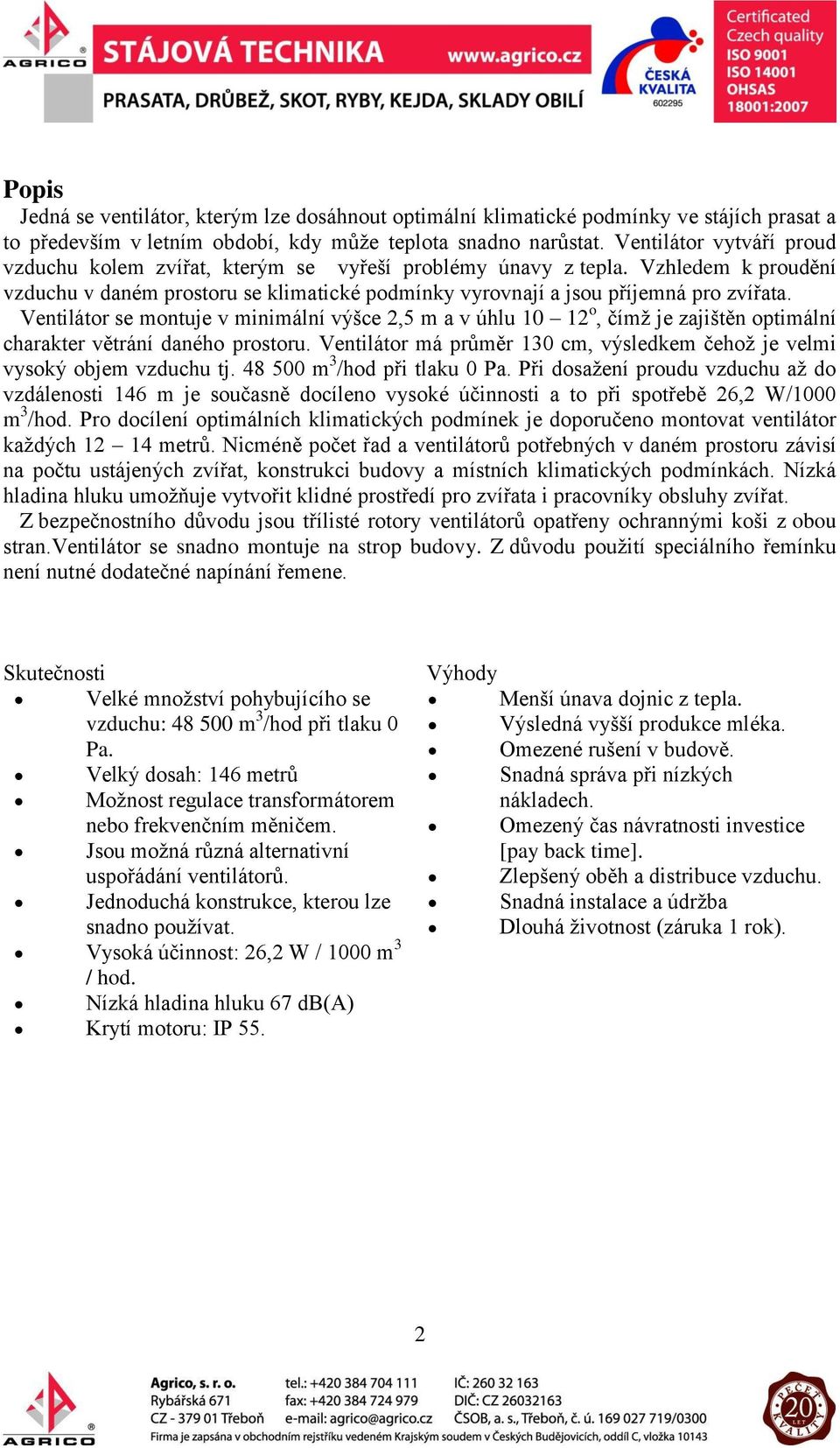 Ventilátor se montuje v minimální výšce 2,5 m a v úhlu 10 12 o, čímž je zajištěn optimální charakter větrání daného prostoru.