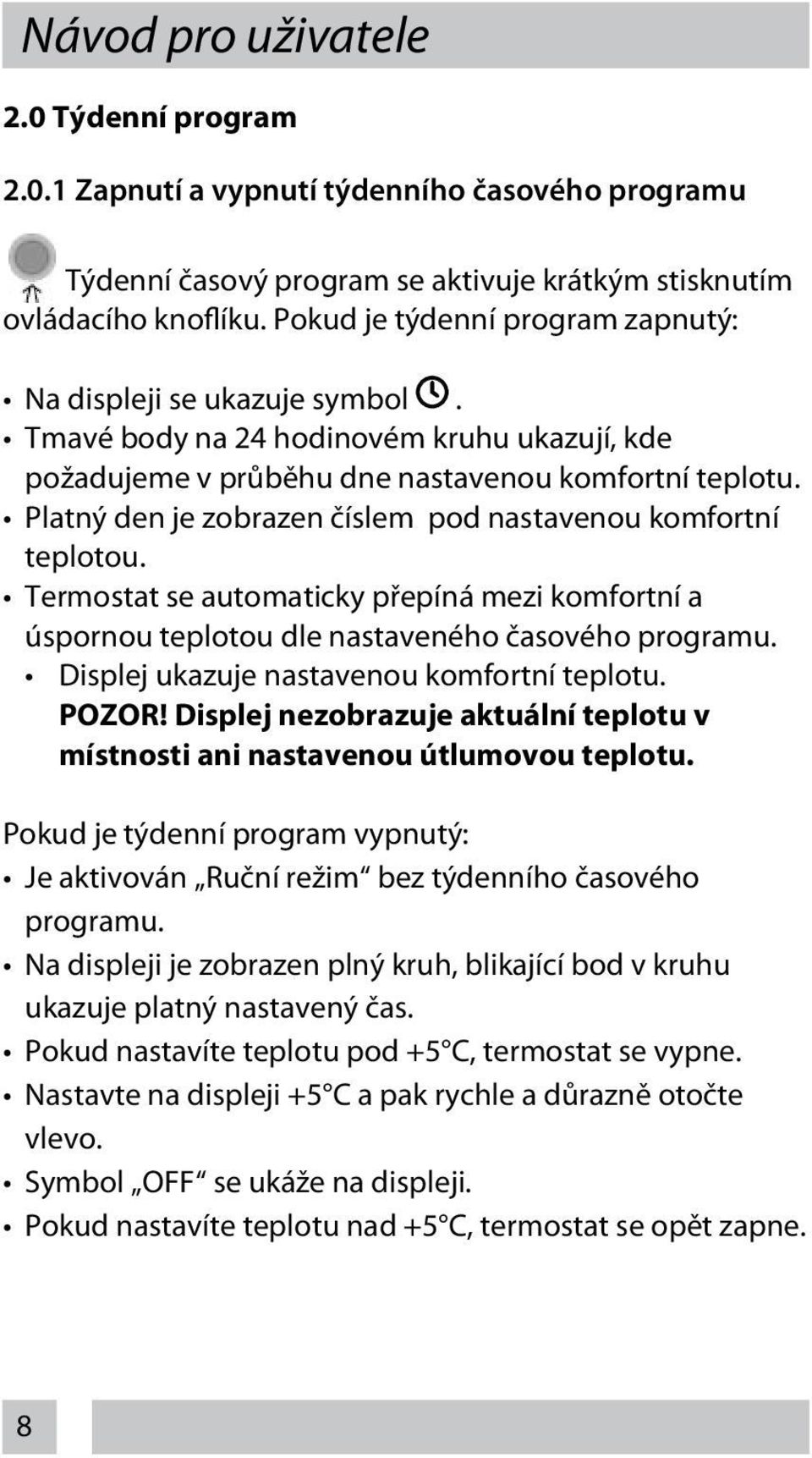 Platný den je zobrazen číslem pod nastavenou komfortní teplotou. Termostat se automaticky přepíná mezi komfortní a úspornou teplotou dle nastaveného časového programu.