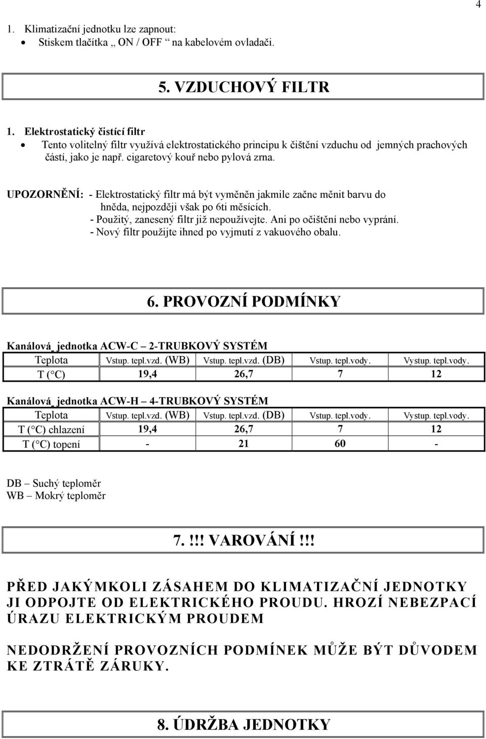 UPOZORNĚNÍ: - Elektrostatický filtr má být vyměněn jakmile začne měnit barvu do hněda, nejpozději však po 6ti měsících. - Použitý, zanesený filtr již nepoužívejte. Ani po očištění nebo vyprání.