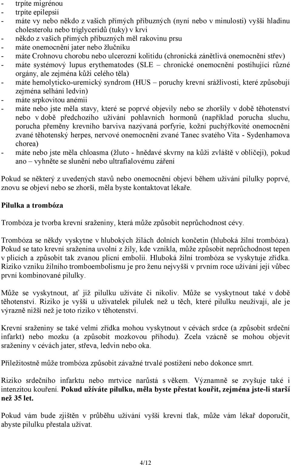 chronické onemocnění postihující různé orgány, ale zejména kůži celého těla) - máte hemolyticko-uremický syndrom (HUS poruchy krevní srážlivosti, které způsobují zejména selhání ledvin) - máte