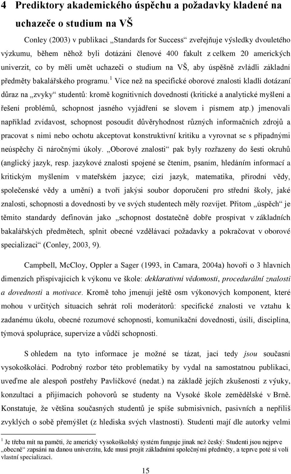 Více než na specifické oborové znalosti kladli dotázaní důraz na zvyky studentů: kromě kognitivních dovedností (kritické a analytické myšlení a ešení problémů, schopnost jasného vyjád ení se slovem i