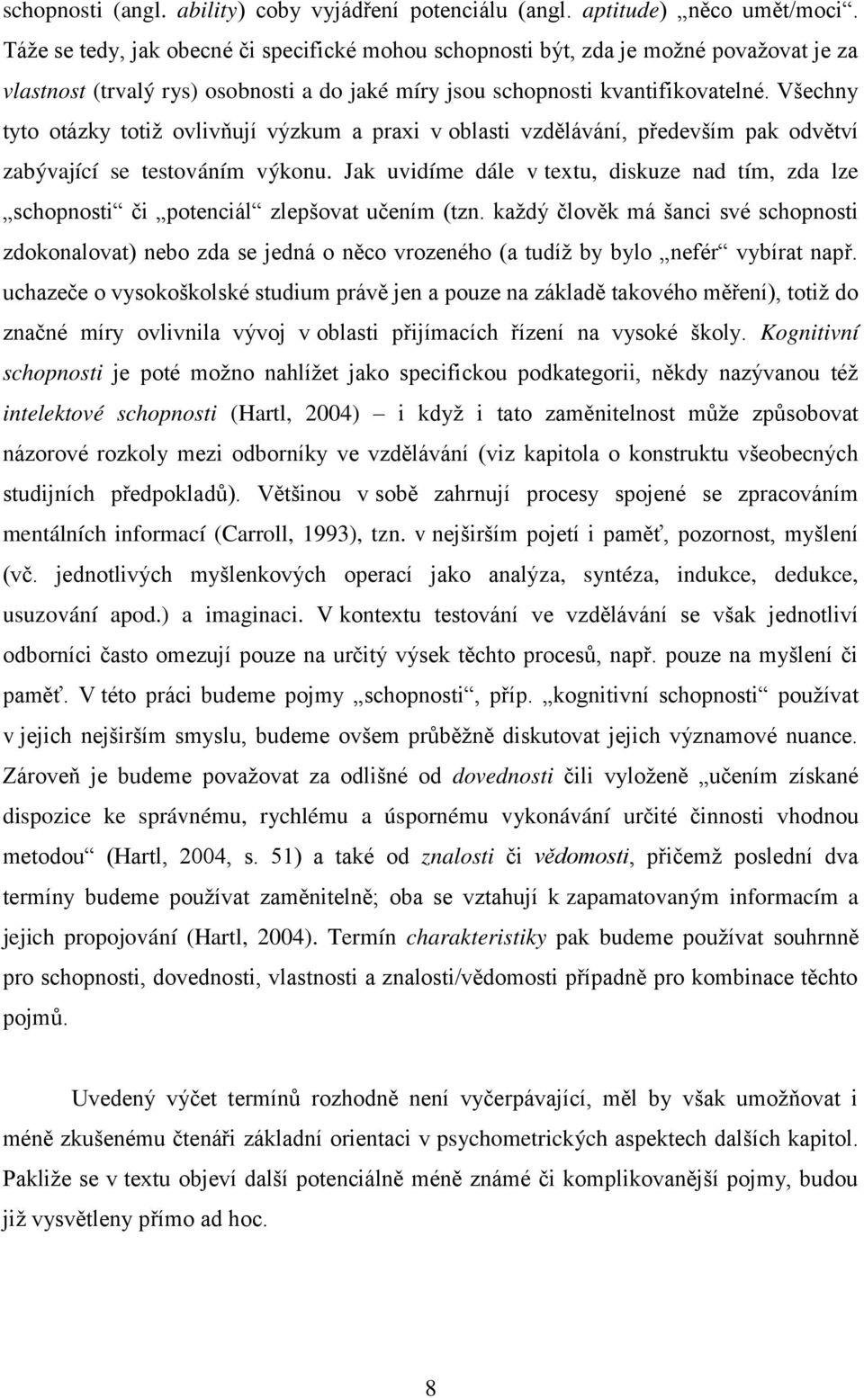 Všechny tyto otázky totiž ovlivňují výzkum a praxi v oblasti vzdělávání, p edevším pak odvětví zabývající se testováním výkonu.