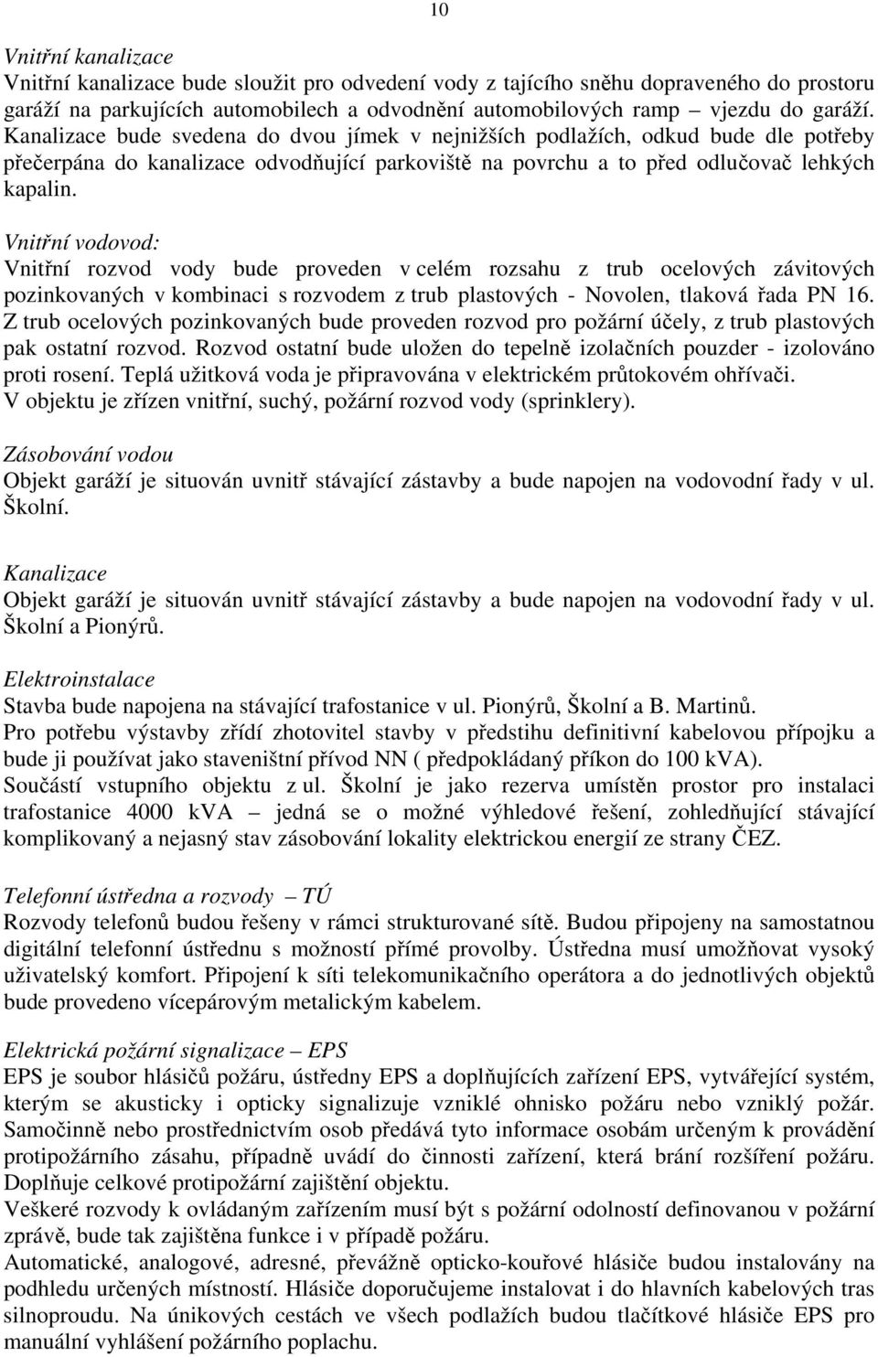 Vnitřní vodovod: Vnitřní rozvod vody bude proveden v celém rozsahu z trub ocelových závitových pozinkovaných v kombinaci s rozvodem z trub plastových - Novolen, tlaková řada PN 16.