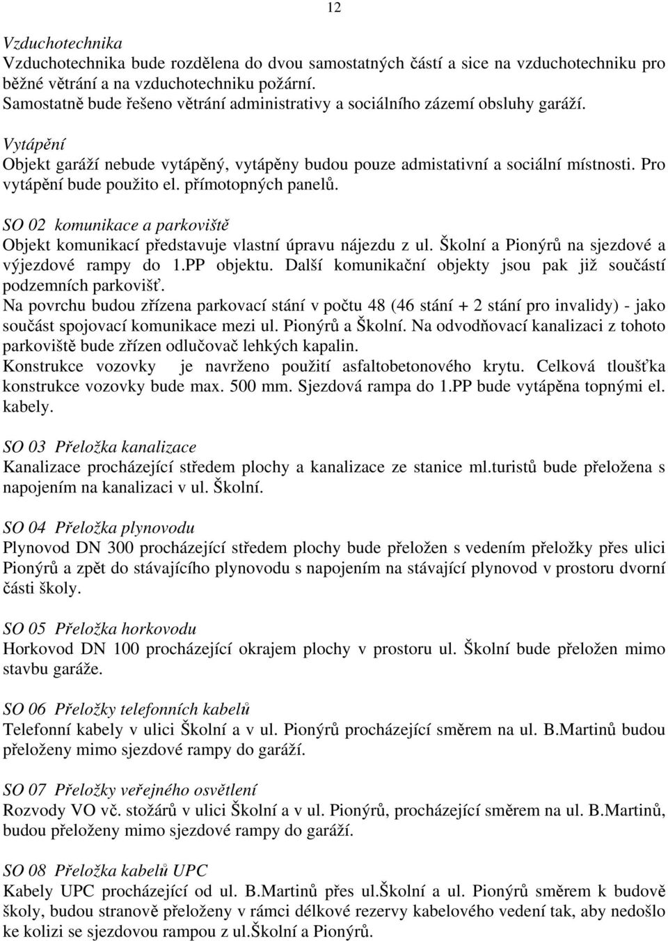 Pro vytápění bude použito el. přímotopných panelů. SO 02 komunikace a parkoviště Objekt komunikací představuje vlastní úpravu nájezdu z ul. Školní a Pionýrů na sjezdové a výjezdové rampy do 1.