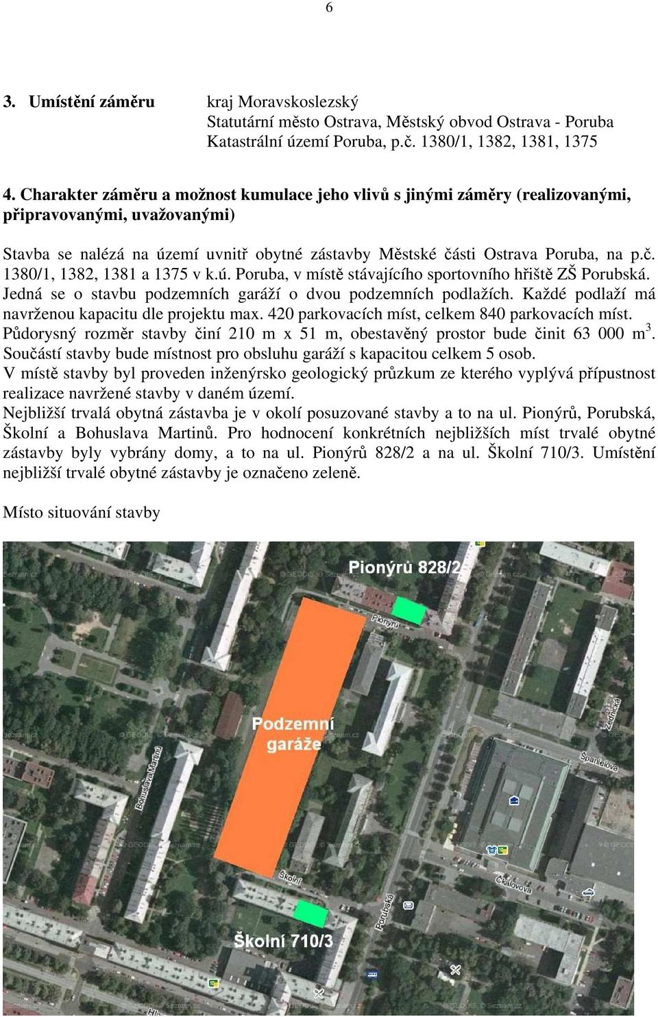 ú. Poruba, v místě stávajícího sportovního hřiště ZŠ Porubská. Jedná se o stavbu podzemních garáží o dvou podzemních podlažích. Každé podlaží má navrženou kapacitu dle projektu max.