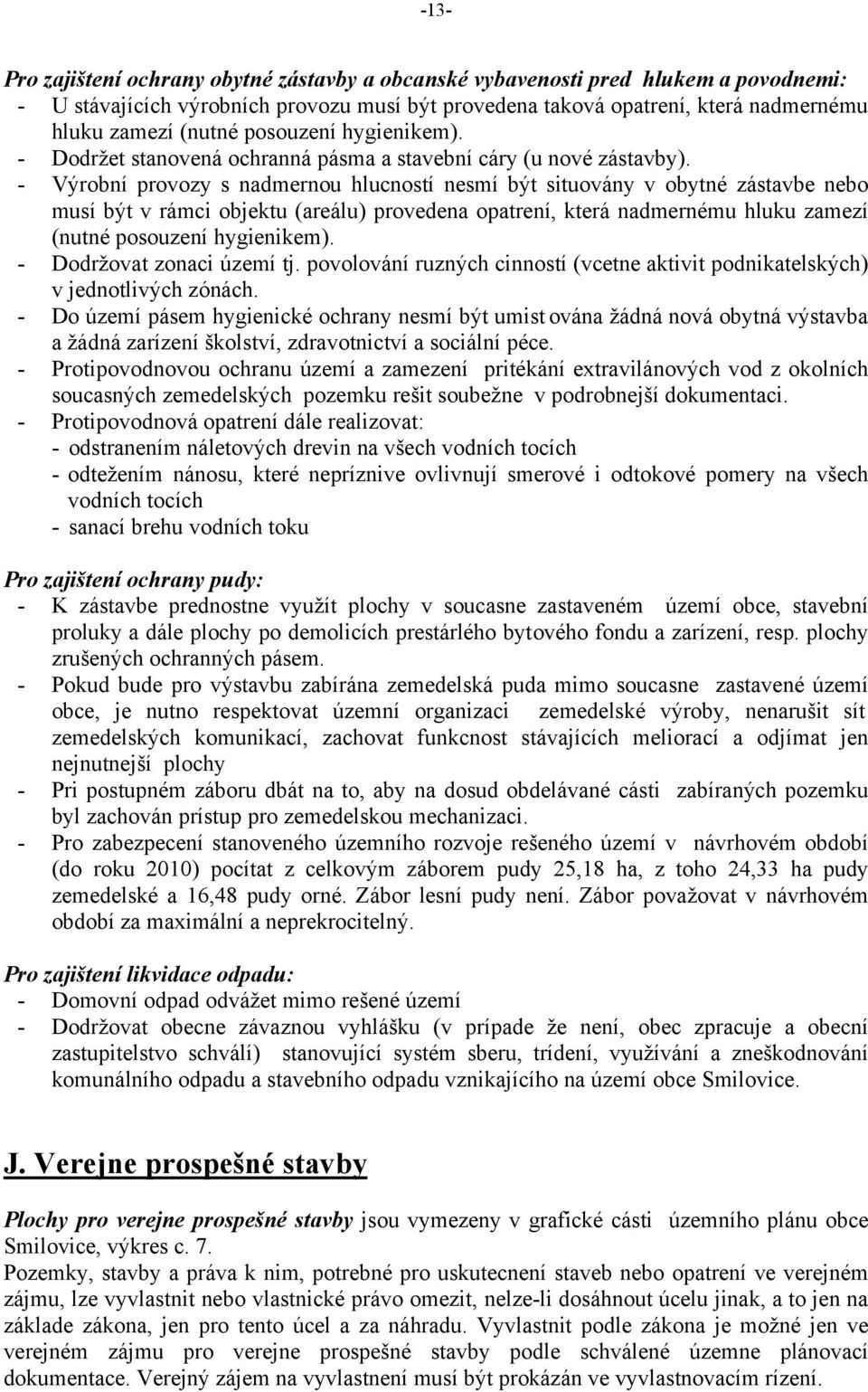 - Výrobní provozy s nadmernou hlucností nesmí být situovány v obytné zástavbe nebo musí být v rámci objektu (areálu) provedena opatrení, která nadmernému hluku zamezí (nutné posouzení hygienikem).