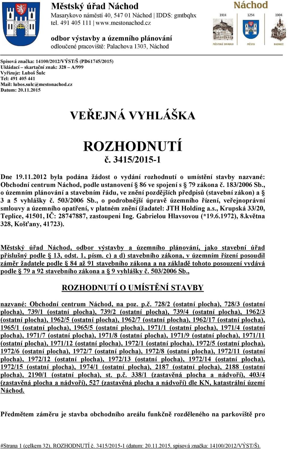 405 441 Mail: lubos.sulc@mestonachod.cz Datum: 20.11.2015 VEŘEJNÁ VYHLÁŠKA ROZHODNUTÍ č. 3415/2015-1 Dne 19.11.2012 byla podána žádost o vydání rozhodnutí o umístění stavby nazvané: Obchodní centrum Náchod, podle ustanovení 86 ve spojení s 79 zákona č.