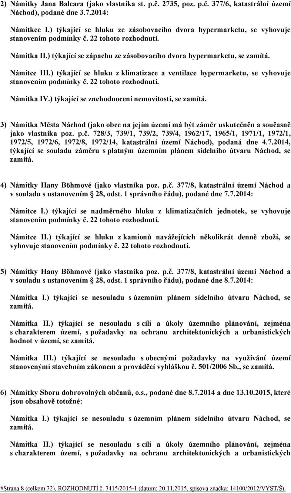 Námitce III.) týkající se hluku z klimatizace a ventilace hypermarketu, se vyhovuje stanovením podmínky č. 22 tohoto rozhodnutí. Námitka IV.) týkající se znehodnocení nemovitostí, se zamítá.