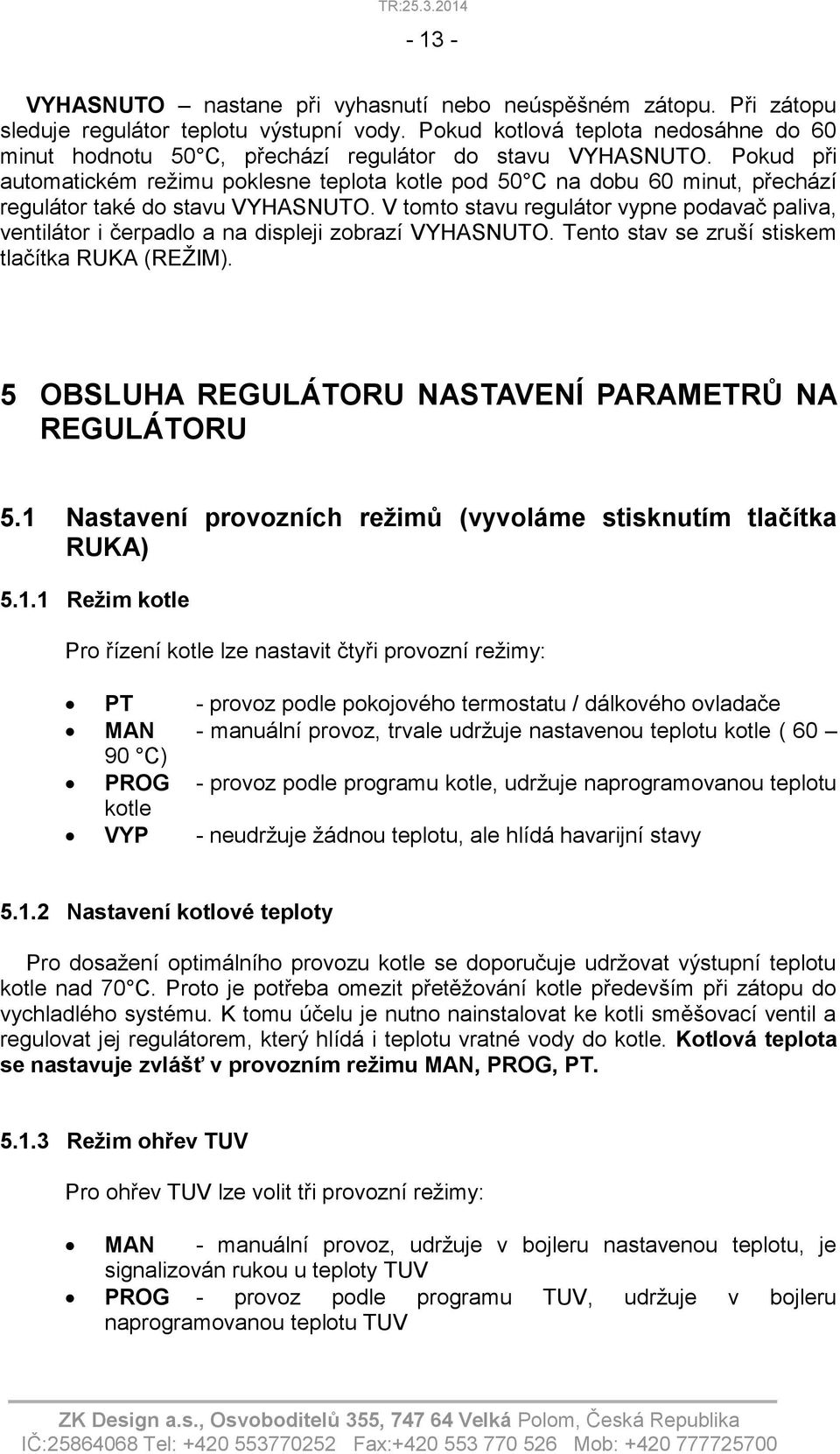 Pokud při automatickém režimu poklesne teplota kotle pod 50 C na dobu 60 minut, přechází regulátor také do stavu VYHASNUTO.