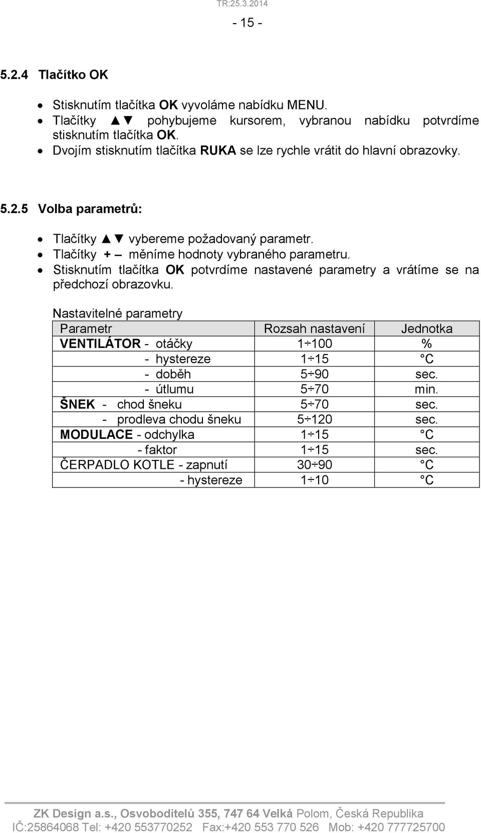 Tlačítky + měníme hodnoty vybraného parametru. Stisknutím tlačítka OK potvrdíme nastavené parametry a vrátíme se na předchozí obrazovku.