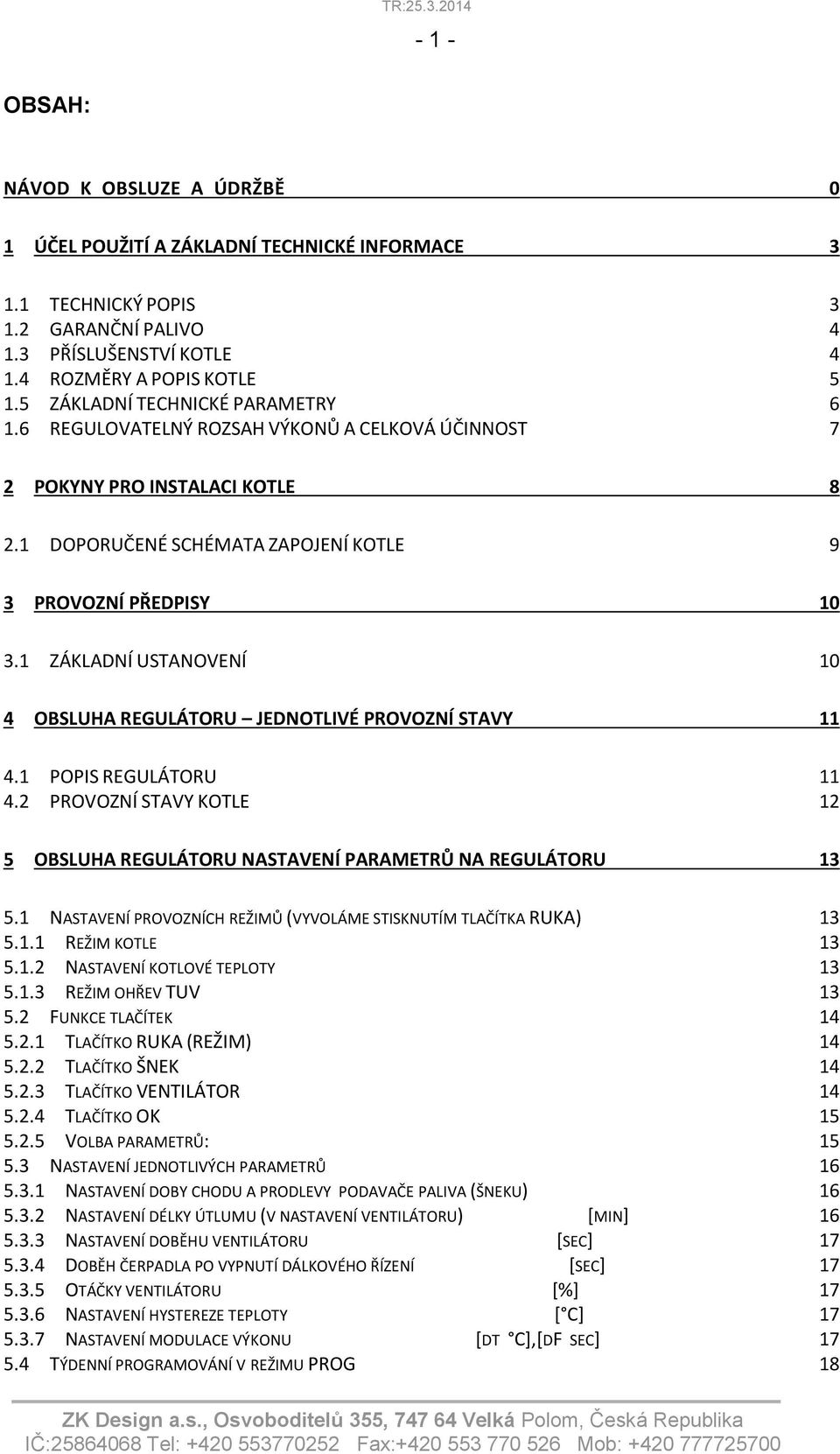 1 ZÁKLADNÍ USTANOVENÍ 10 4 OBSLUHA REGULÁTORU JEDNOTLIVÉ PROVOZNÍ STAVY 11 4.1 POPIS REGULÁTORU 11 4.2 PROVOZNÍ STAVY KOTLE 12 5 OBSLUHA REGULÁTORU NASTAVENÍ PARAMETRŮ NA REGULÁTORU 13 5.