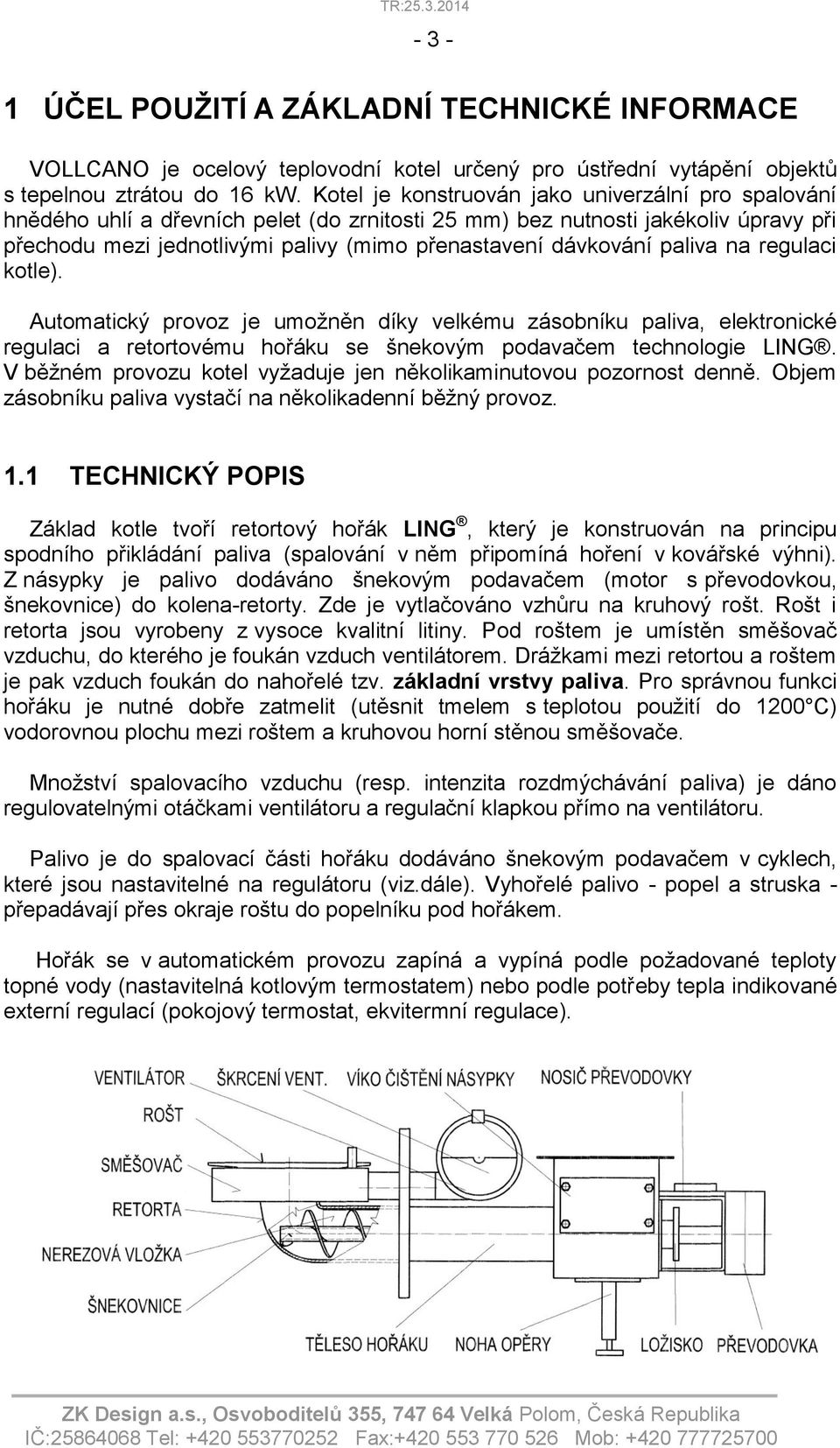 paliva na regulaci kotle). Automatický provoz je umožněn díky velkému zásobníku paliva, elektronické regulaci a retortovému hořáku se šnekovým podavačem technologie LING.