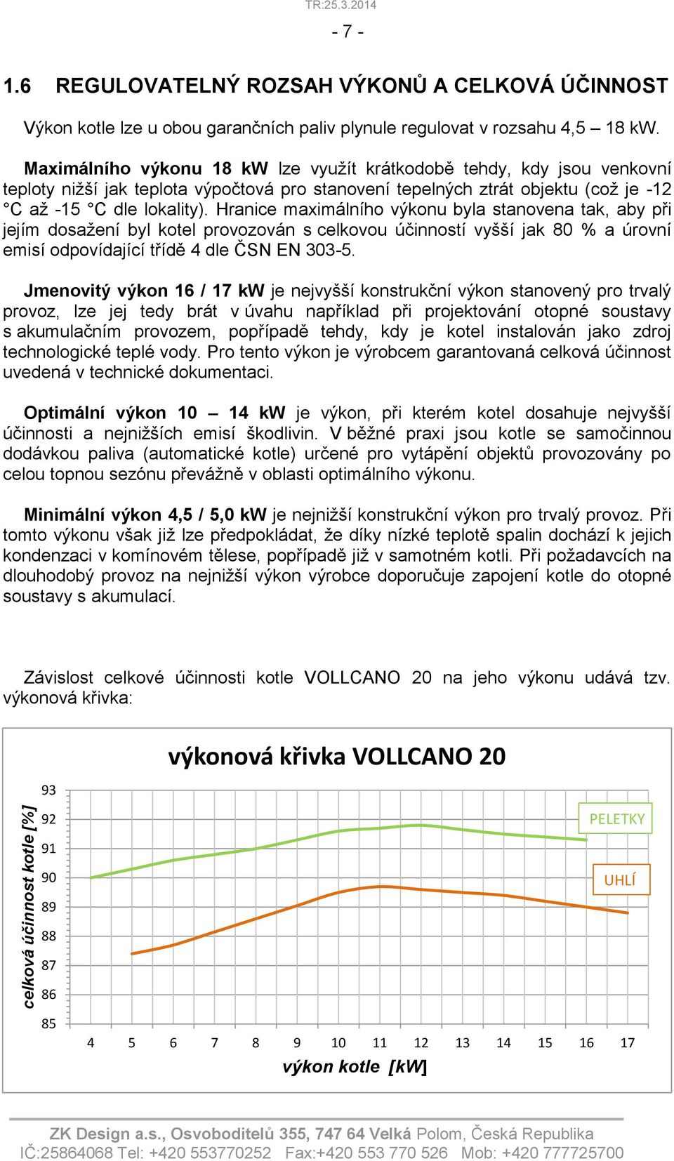 Hranice maximálního výkonu byla stanovena tak, aby při jejím dosažení byl kotel provozován s celkovou účinností vyšší jak 80 % a úrovní emisí odpovídající třídě 4 dle ČSN EN 303-5.