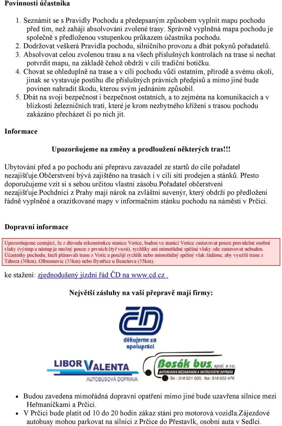 Absolvovat celou zvolenou trasu a na všech příslušných kontrolách na trase si nechat potvrdit mapu, na základě čehož obdrží v cíli tradiční botičku. 4.