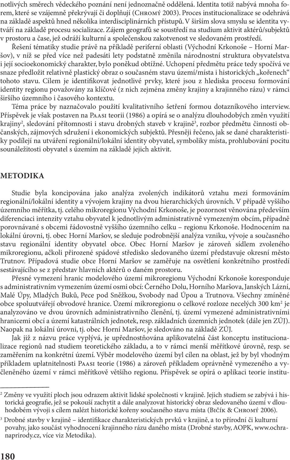 Zájem geografů se soustředí na studium aktivit aktérů/subjektů v prostoru a čase, jež odráží kulturní a společenskou zakotvenost ve sledovaném prostředí.