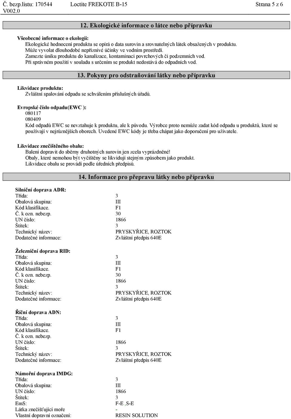 Může vyvolat dlouhodobé nepříznivé účinky ve vodním prostředí. Zamezte úniku produktu do kanalizace, kontaminaci povrchových či podzemních vod.