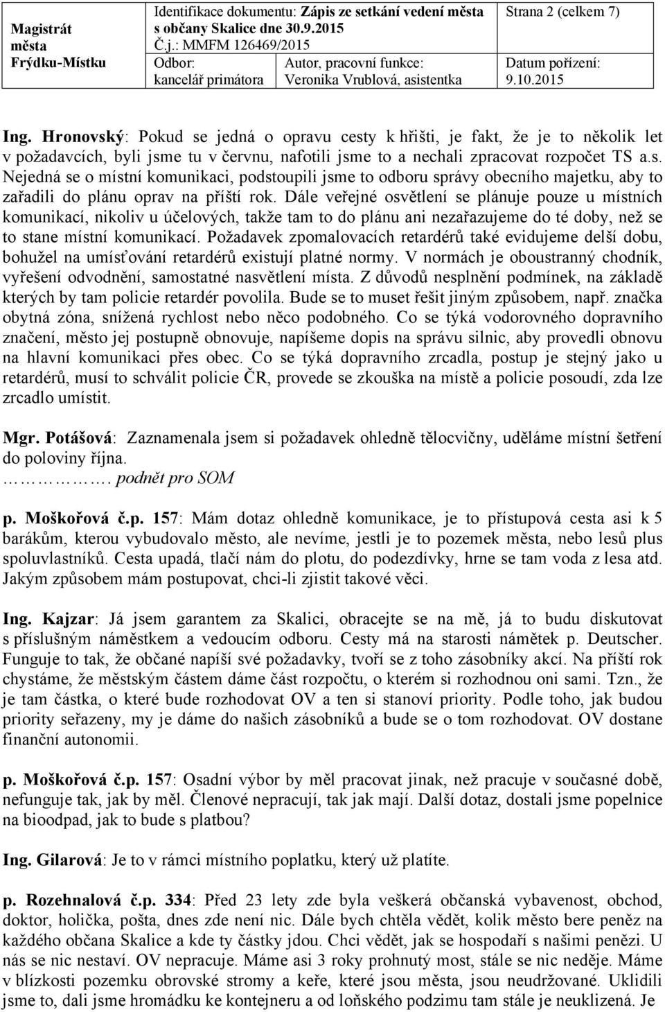 Dále veřejné osvětlení se plánuje pouze u místních komunikací, nikoliv u účelových, takže tam to do plánu ani nezařazujeme do té doby, než se to stane místní komunikací.