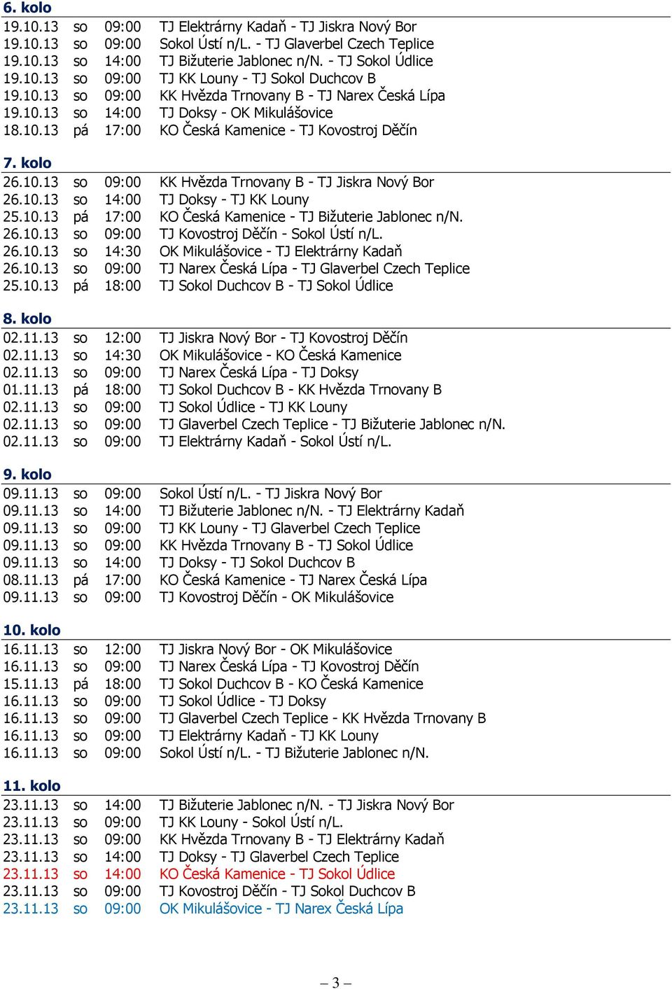 10.13 so 14:00 TJ Doksy - TJ KK Louny 25.10.13 pá 17:00 KO Česká Kamenice - TJ Bižuterie Jablonec n/n. 26.10.13 so 09:00 TJ Kovostroj Děčín - Sokol Ústí n/l. 26.10.13 so 14:30 OK Mikulášovice - TJ Elektrárny Kadaň 26.