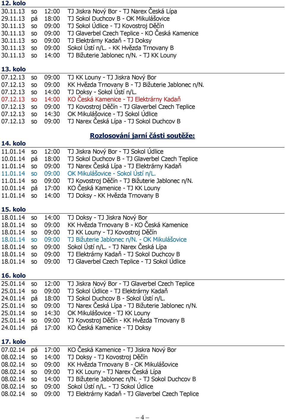 13 so 09:00 TJ KK Louny - TJ Jiskra Nový Bor 07.12.13 so 09:00 KK Hvězda Trnovany B - TJ Bižuterie Jablonec n/n. 07.12.13 so 14:00 TJ Doksy - Sokol Ústí n/l. 07.12.13 so 14:00 KO Česká Kamenice - TJ Elektrárny Kadaň 07.