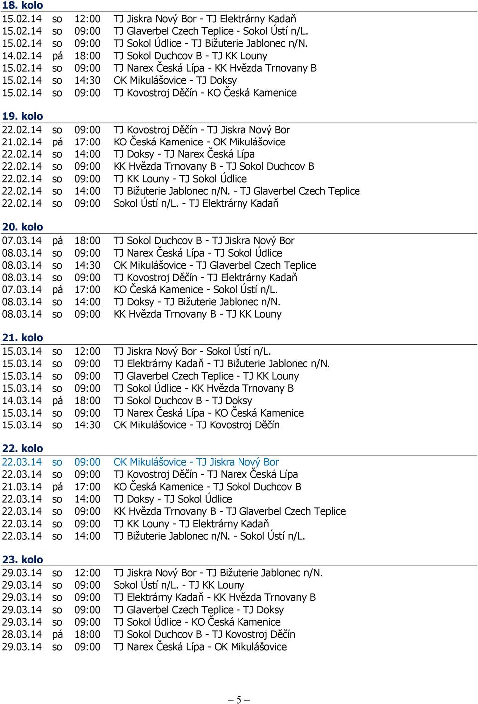 02.14 pá 17:00 KO Česká Kamenice - OK Mikulášovice 22.02.14 so 14:00 TJ Doksy - TJ Narex Česká Lípa 22.02.14 so 09:00 KK Hvězda Trnovany B - TJ Sokol Duchcov B 22.02.14 so 09:00 TJ KK Louny - TJ Sokol Údlice 22.