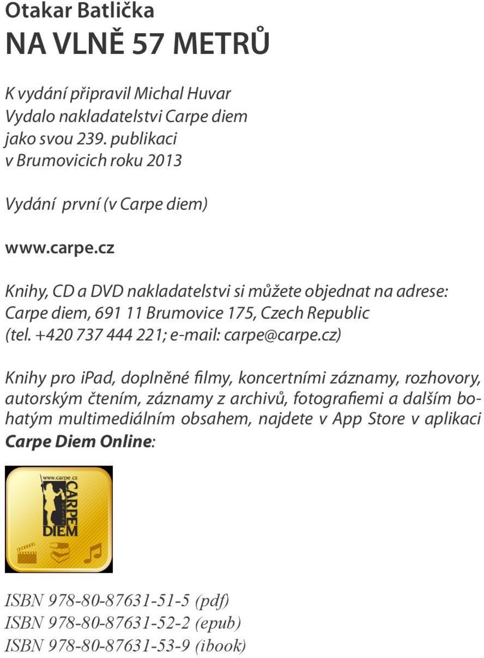 cz Knihy, CD a DVD nakladatelstvi si můžete objednat na adrese: Carpe diem, 691 11 Brumovice 175, Czech Republic (tel. +420 737 444 221; e-mail: carpe@carpe.