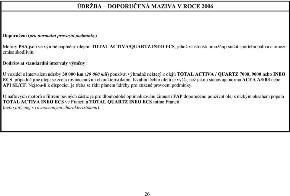 Dodržovat standardní intervaly výměny : U vozidel s intervalem údržby 30 000 km (20 000 mil) používat výhradně některý z olejů TOTAL ACTIVA / QUARTZ 7000, 9000 nebo INEO ECS, případně jiné oleje se