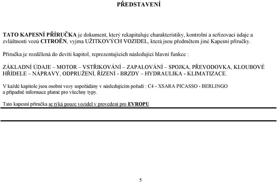 Příručka je rozdělená do devíti kapitol, reprezentujících následující hlavní funkce : ZÁKLADNÍ ÚDAJE MOTOR VSTŘIKOVÁNÍ ZAPALOVÁNÍ SPOJKA, PŘEVODOVKA, KLOUBOVÉ