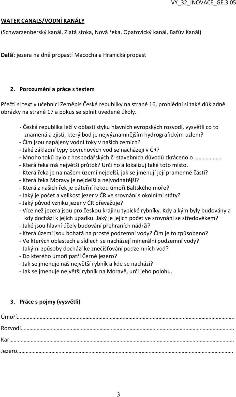 - Česká republika leží v oblasti styku hlavních evropských rozvodí, vysvětli co to znamená a zjisti, který bod je nejvýznamnějším hydrografickým uzlem? - Čím jsou napájeny vodní toky v našich zemích?