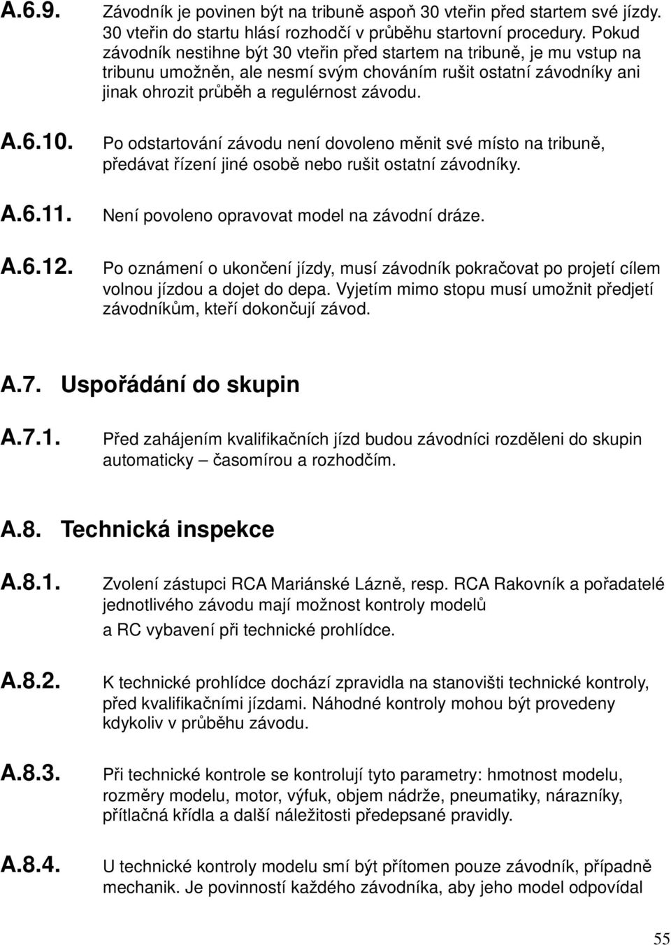 Po odstartování závodu není dovoleno měnit své místo na tribuně, předávat řízení jiné osobě nebo rušit ostatní závodníky. Není povoleno opravovat model na závodní dráze.