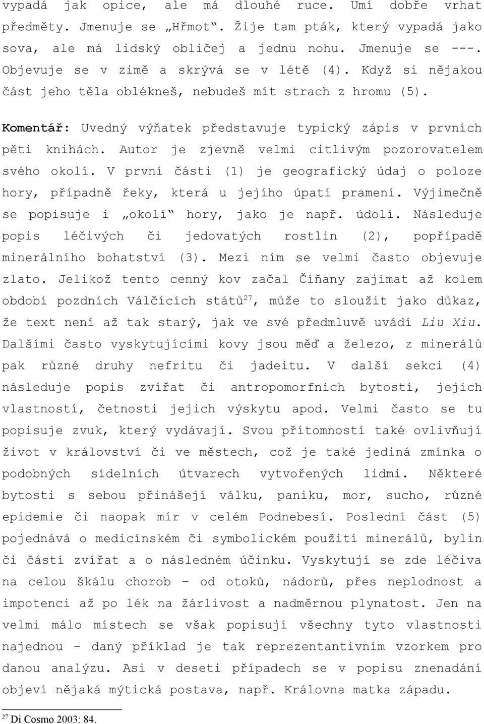 Autor je zjevně velmi citlivým pozorovatelem svého okolí. V první části (1) je geografický údaj o poloze hory, případně řeky, která u jejího úpatí pramení.