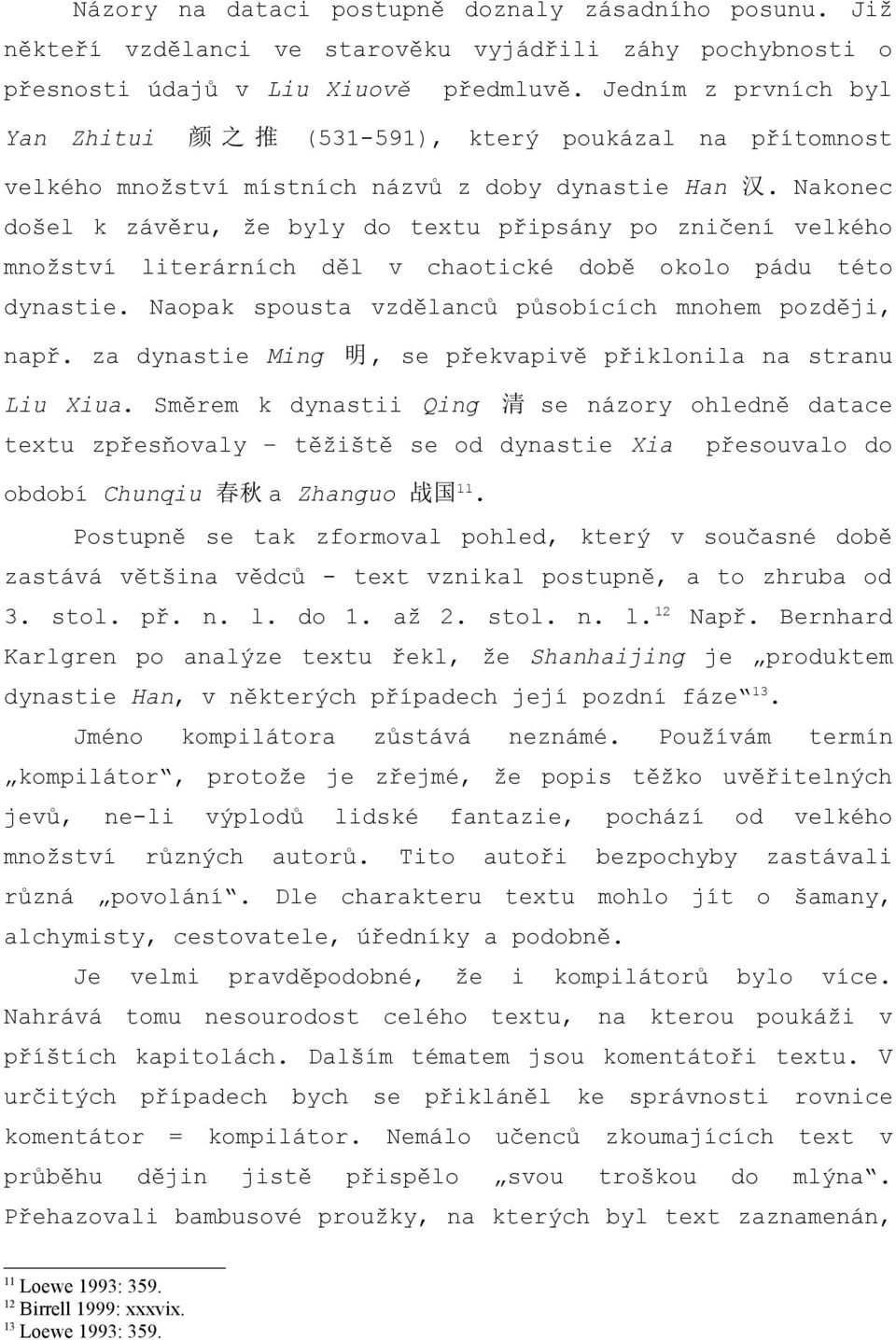 Nakonec došel k závěru, že byly do textu připsány po zničení velkého množství literárních děl v chaotické době okolo pádu této dynastie. Naopak spousta vzdělanců působících mnohem později, např.