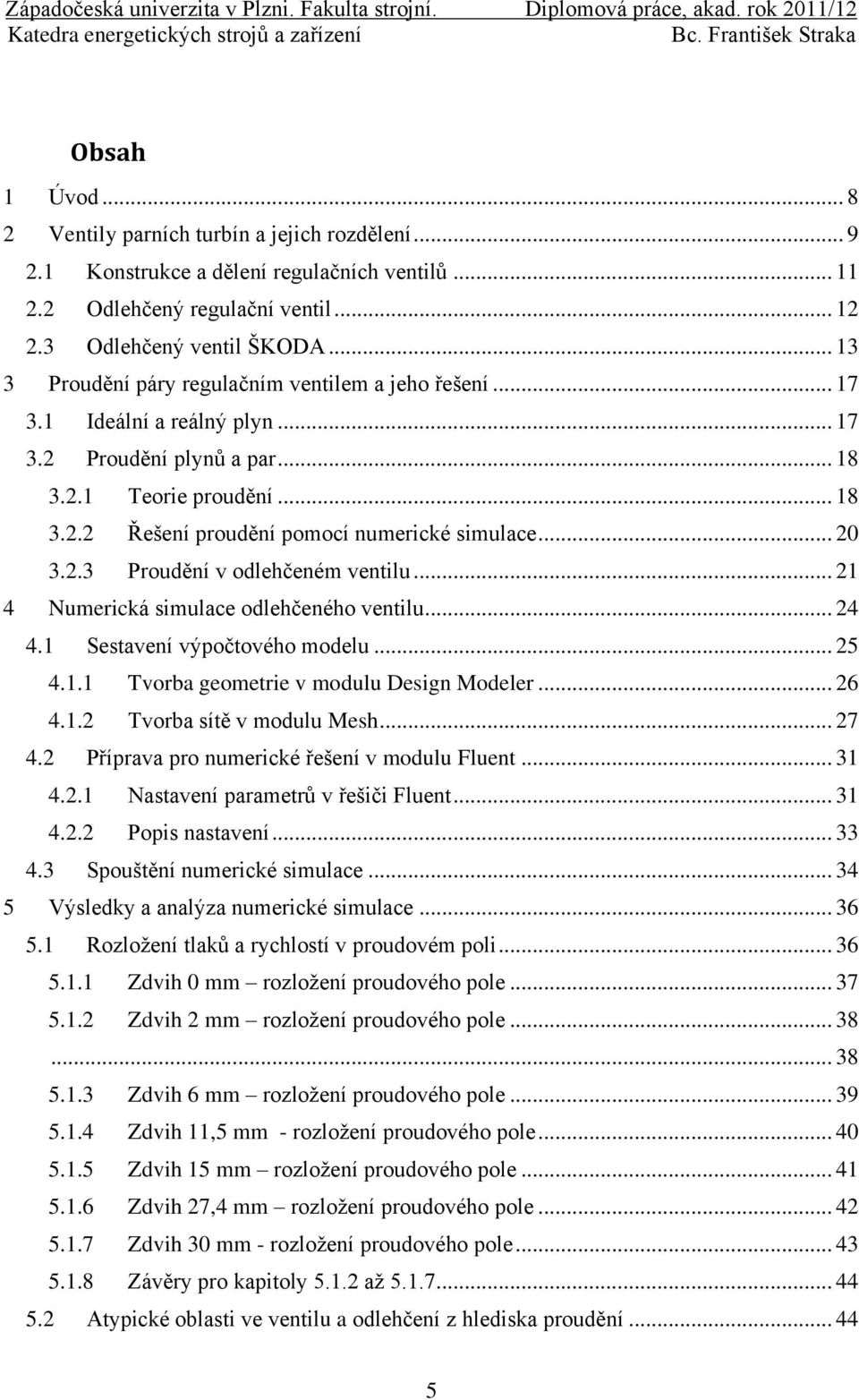 .. 20 3.2.3 Proudění v odlehčeném ventilu... 21 4 Numerická simulace odlehčeného ventilu... 24 4.1 Sestavení výpočtového modelu... 25 4.1.1 Tvorba geometrie v modulu Design Modeler... 26 4.1.2 Tvorba sítě v modulu Mesh.