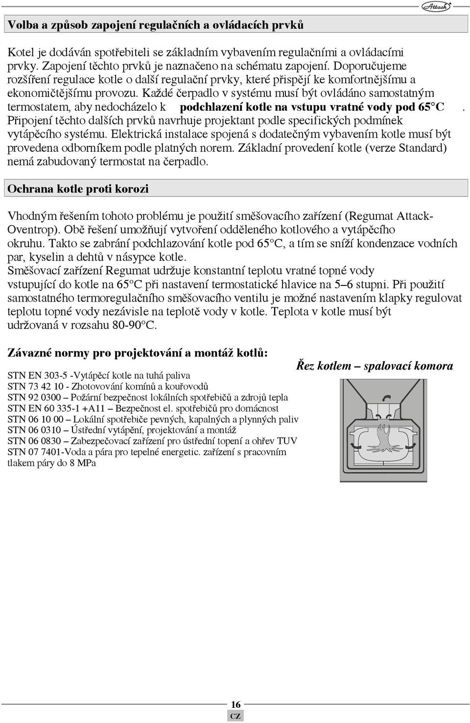 Každé čerpadlo v systému musí být ovládáno samostatným termostatem, aby nedocházelo k podchlazení kotle na vstupu vratné vody pod 65 C.