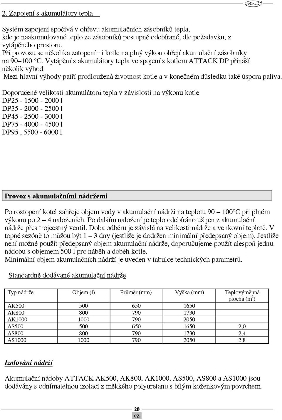 Mezi hlavní výhody patří prodloužená životnost kotle a v konečném důsledku také úspora paliva.