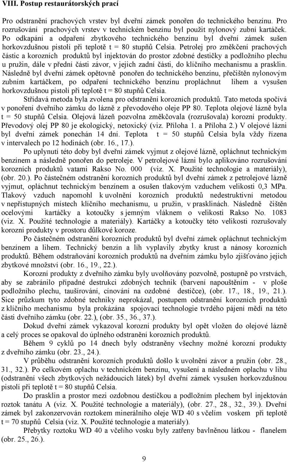 Po odkapání a odpaření zbytkového technického benzínu byl dveřní zámek sušen horkovzdušnou pistolí při teplotě t = 80 stupňů Celsia.