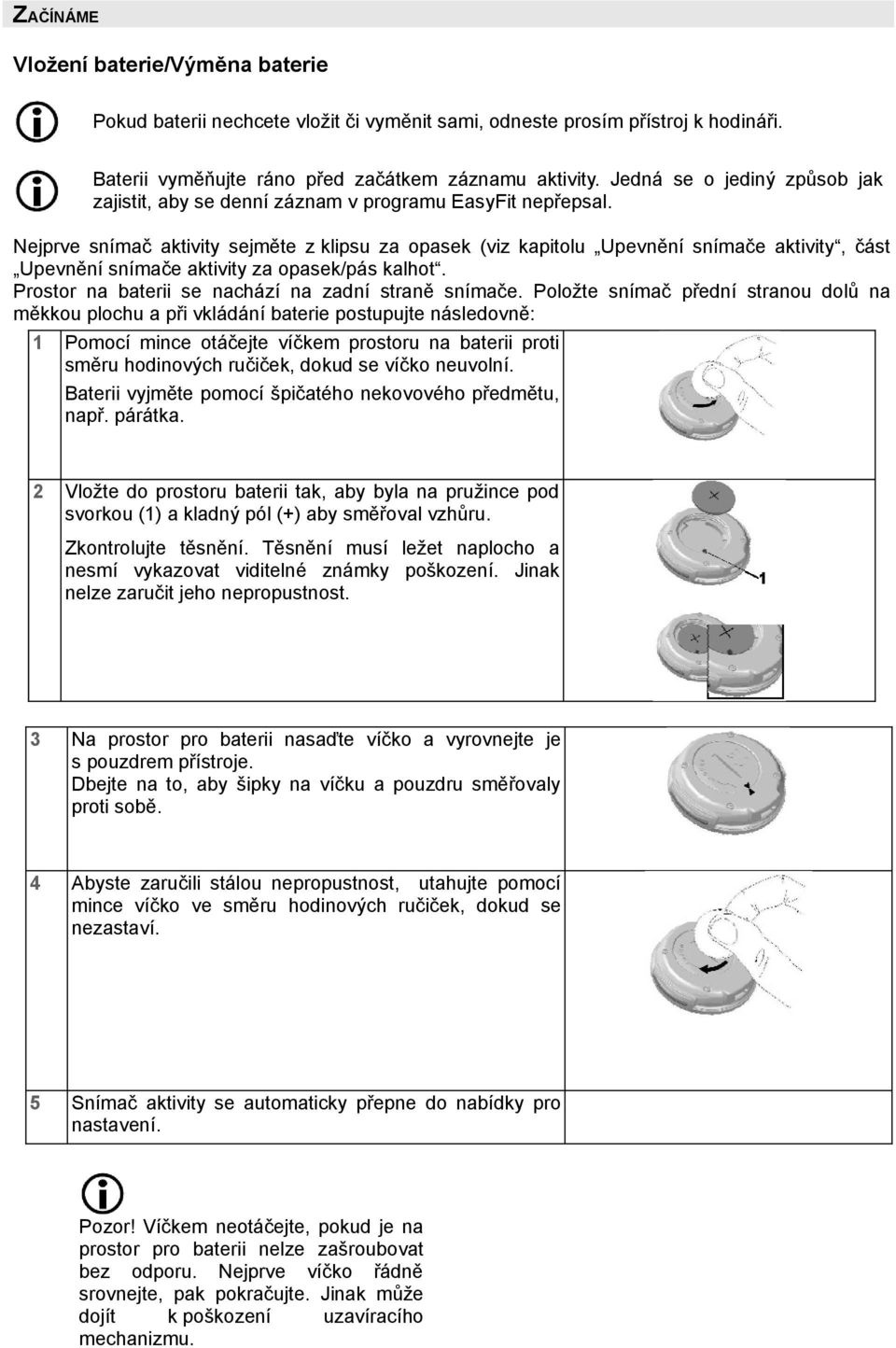 Nejprve snímač aktivity sejměte z klipsu za opasek (viz kapitolu Upevnění snímače aktivity, část Upevnění snímače aktivity za opasek/pás kalhot. Prostor na baterii se nachází na zadní straně snímače.